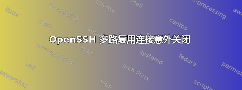 OpenSSH 多路复用连接意外关闭