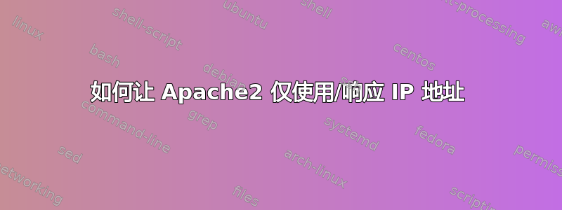 如何让 Apache2 仅使用/响应 IP 地址