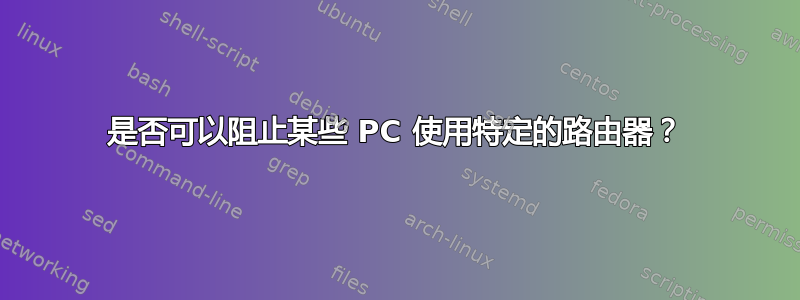 是否可以阻止某些 PC 使用特定的路由器？