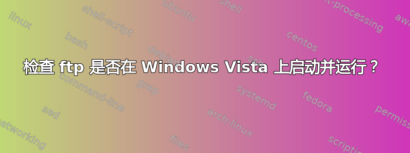 检查 ftp 是否在 Windows Vista 上启动并运行？