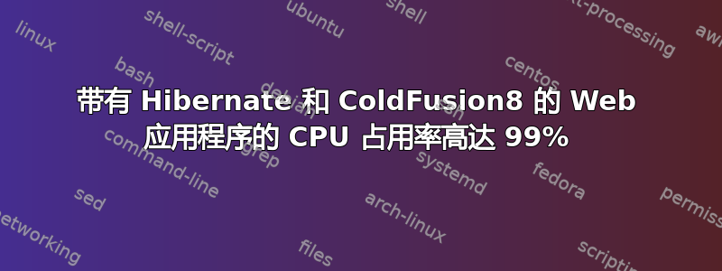 带有 Hibernate 和 ColdFusion8 的 Web 应用程序的 CPU 占用率高达 99%