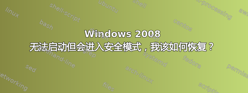 Windows 2008 无法启动但会进入安全模式，我该如何恢复？