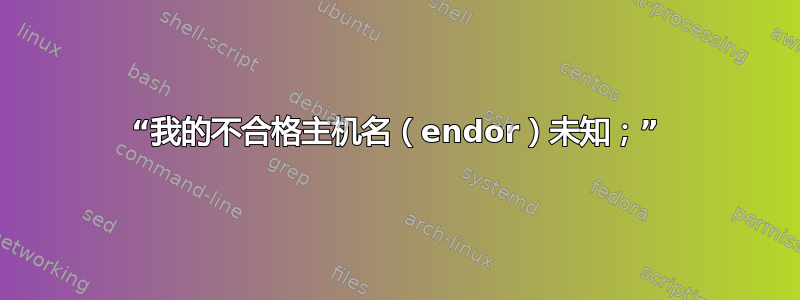 “我的不合格主机名（endor）未知；”