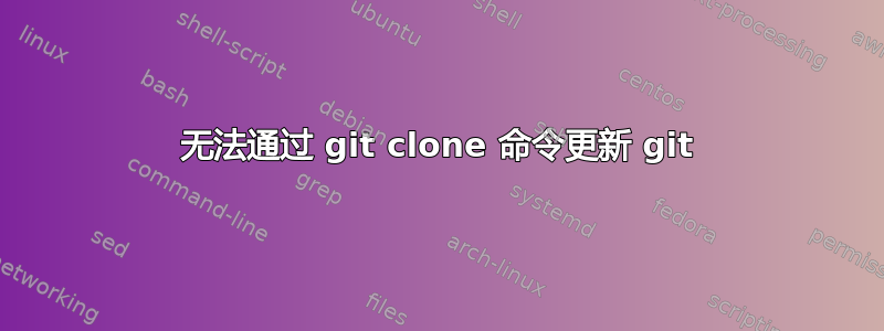 无法通过 git clone 命令更新 git