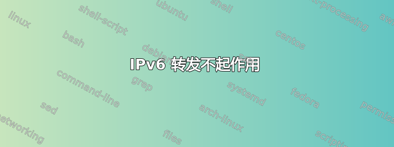 IPv6 转发不起作用