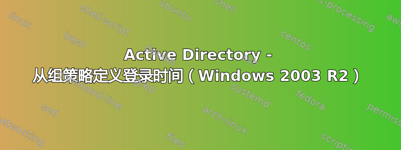 Active Directory - 从组策略定义登录时间（Windows 2003 R2）