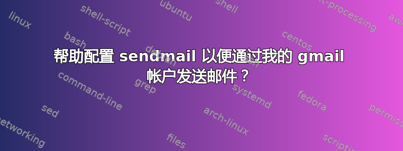 帮助配置 sendmail 以便通过我的 gmail 帐户发送邮件？