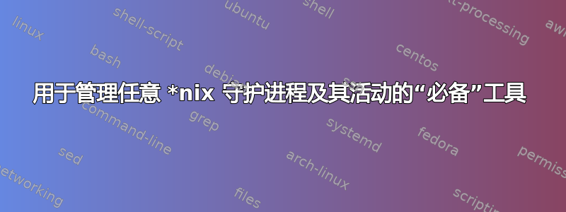 用于管理任意 *nix 守护进程及其活动的“必备”工具