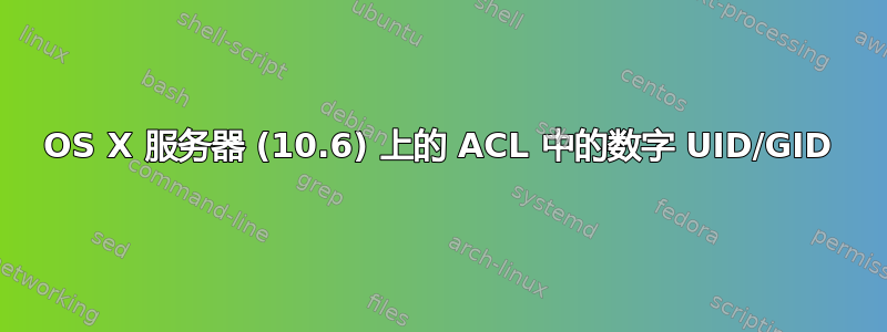 OS X 服务器 (10.6) 上的 ACL 中的数字 UID/GID