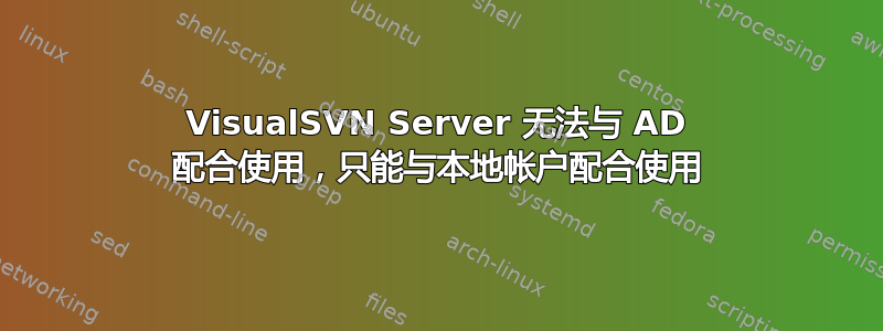 VisualSVN Server 无法与 AD 配合使用，只能与本地帐户配合使用