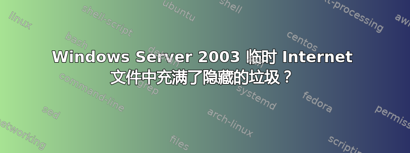 Windows Server 2003 临时 Internet 文件中充满了隐藏的垃圾？