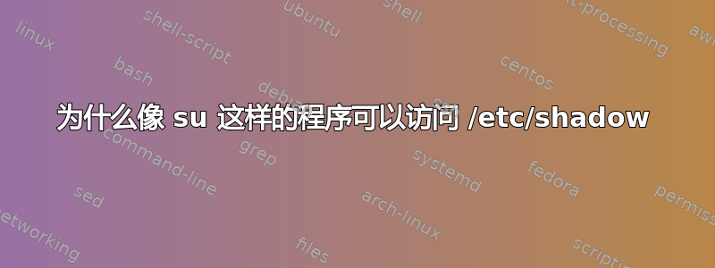 为什么像 su 这样的程序可以访问 /etc/shadow