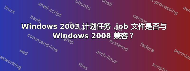 Windows 2003 计划任务 .job 文件是否与 Windows 2008 兼容？