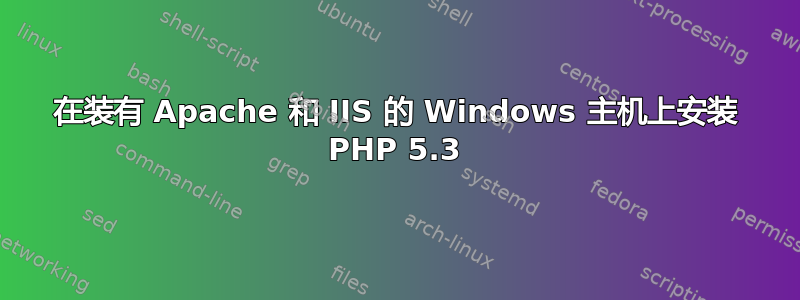 在装有 Apache 和 IIS 的 Windows 主机上安装 PHP 5.3