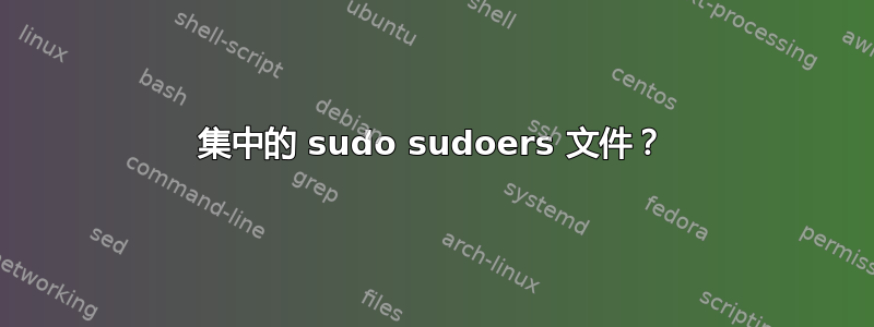 集中的 sudo sudoers 文件？