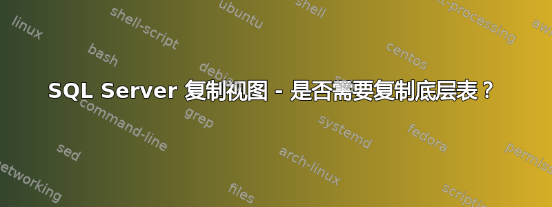SQL Server 复制视图 - 是否需要复制底层表？