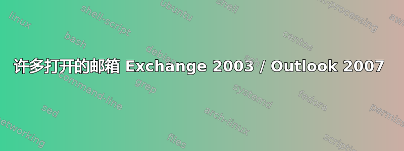 许多打开的邮箱 Exchange 2003 / Outlook 2007