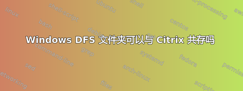 Windows DFS 文件夹可以与 Citrix 共存吗