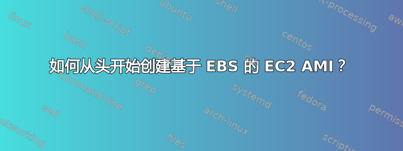 如何从头开始创建基于 EBS 的 EC2 AMI？