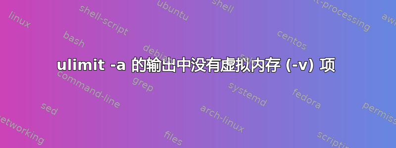 ulimit -a 的输出中没有虚拟内存 (-v) 项