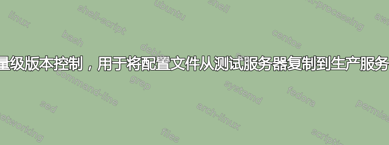 轻量级版本控制，用于将配置文件从测试服务器复制到生产服务器