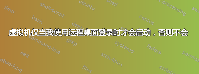 虚拟机仅当我使用远程桌面登录时才会启动，否则不会