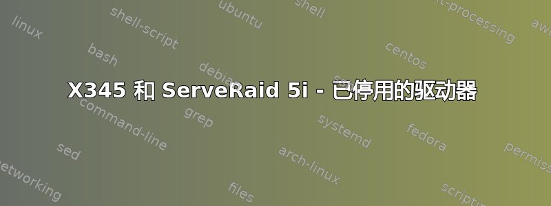 X345 和 ServeRaid 5i - 已停用的驱动器