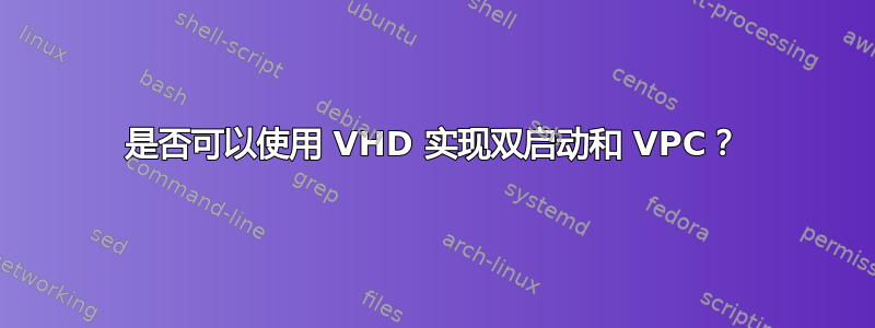 是否可以使用 VHD 实现双启动和 VPC？