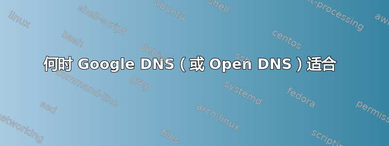 何时 Google DNS（或 Open DNS）适合 