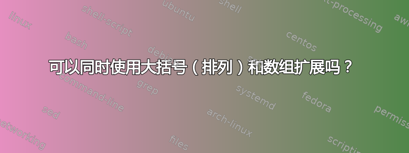 可以同时使用大括号（排列）和数组扩展吗？