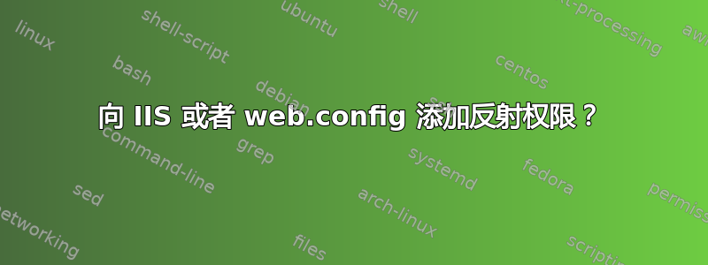 向 IIS 或者 web.config 添加反射权限？