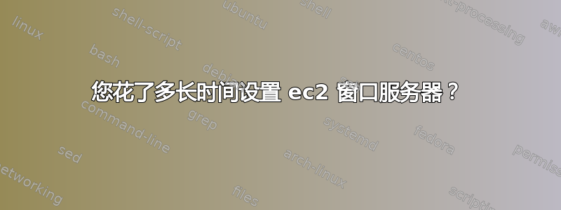 您花了多长时间设置 ec2 窗口服务器？