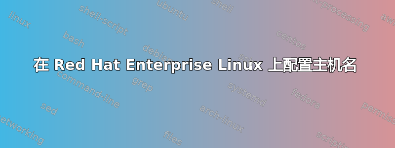 在 Red Hat Enterprise Linux 上配置主机名