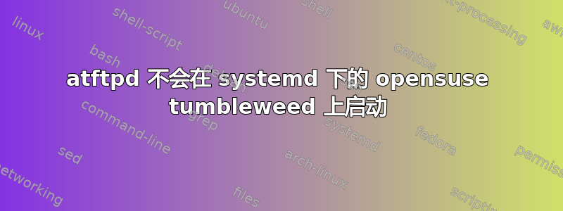 atftpd 不会在 systemd 下的 opensuse tumbleweed 上启动