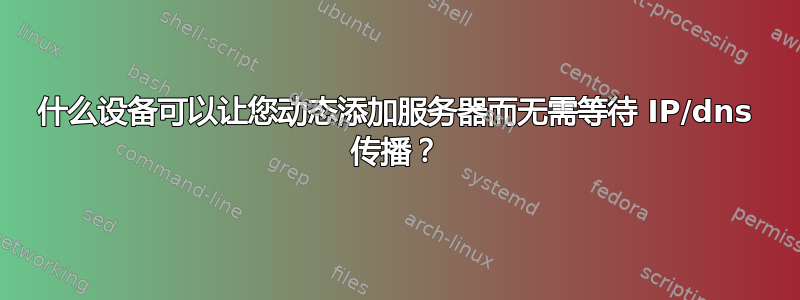 什么设备可以让您动态添加服务器而无需等待 IP/dns 传播？