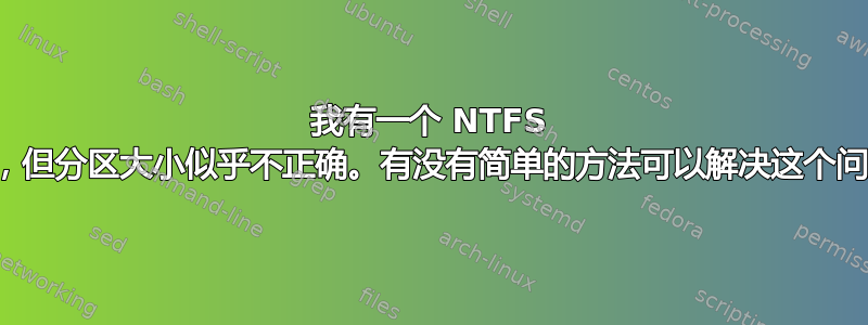 我有一个 NTFS 分区，但分区大小似乎不正确。有没有简单的方法可以解决这个问题？