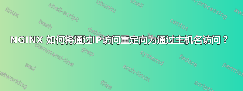 NGINX 如何将通过IP访问重定向为通过主机名访问？