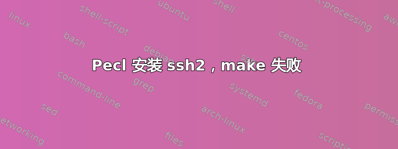 Pecl 安装 ssh2，make 失败