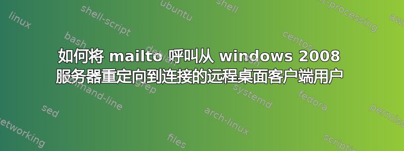 如何将 mailto 呼叫从 windows 2008 服务器重定向到连接的远程桌面客户端用户