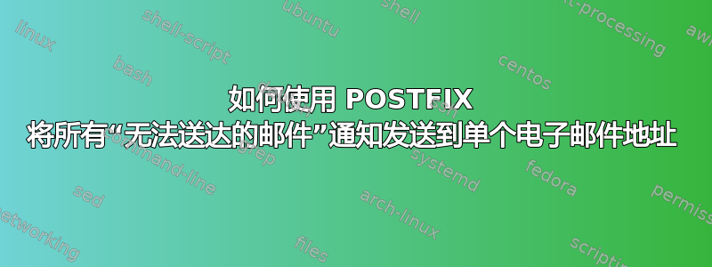 如何使用 POSTFIX 将所有“无法送达的邮件”通知发送到单个电子邮件地址