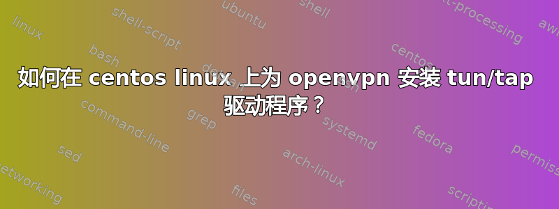 如何在 centos linux 上为 openvpn 安装 tun/tap 驱动程序？