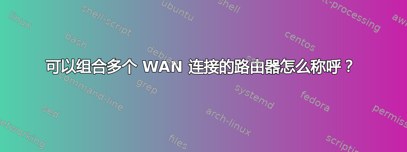 可以组合多个 WAN 连接的路由器怎么称呼？