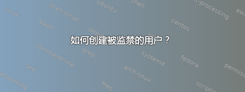 如何创建被监禁的用户？