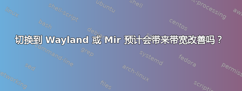 切换到 Wayland 或 Mir 预计会带来带宽改善吗？