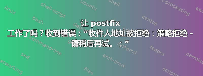 让 postfix 工作了吗？收到错误：“收件人地址被拒绝：策略拒绝 - 请稍后再试。；”