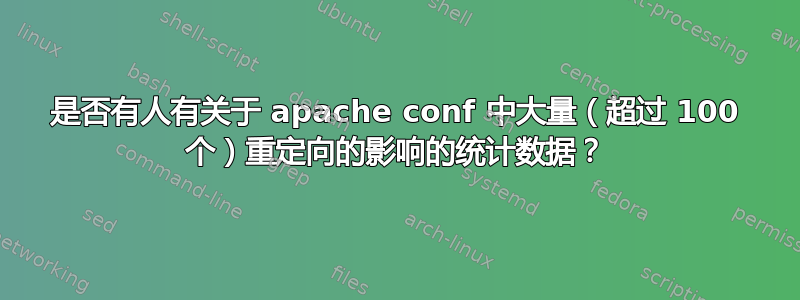 是否有人有关于 apache conf 中大量（超过 100 个）重定向的影响的统计数据？