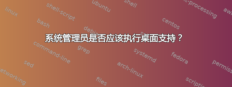 系统管理员是否应该执行桌面支持？