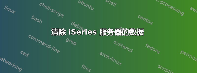 清除 iSeries 服务器的数据