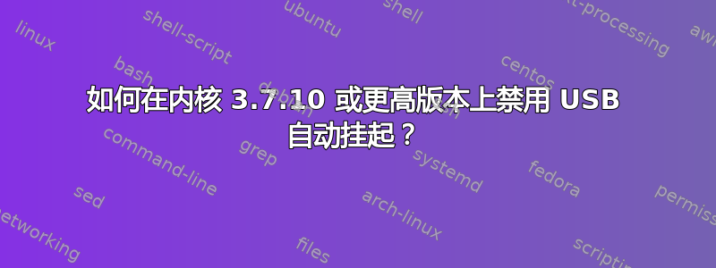 如何在内核 3.7.10 或更高版本上禁用 USB 自动挂起？