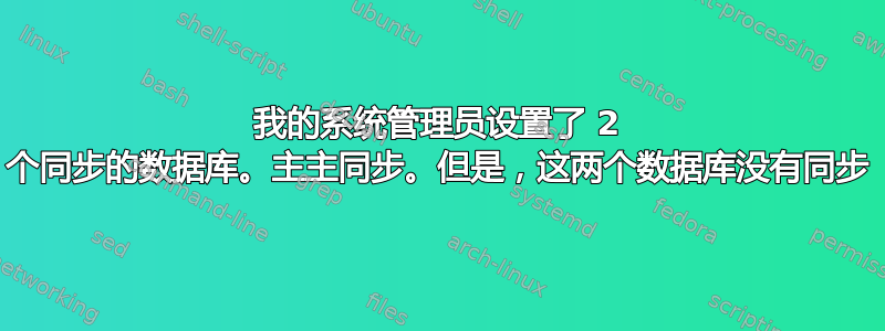 我的系统管理员设置了 2 个同步的数据库。主主同步。但是，这两个数据库没有同步